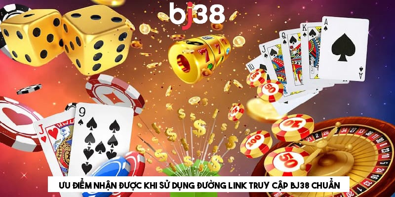 Ưu điểm nhận được khi sử dụng đường link truy cập BJ38 chuẩn