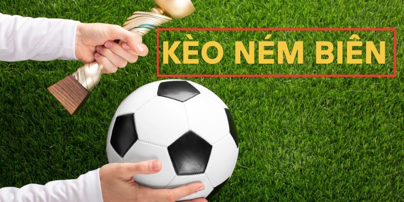 Kèo ném biên là gì? Bật mí kinh nghiệm hốt bạc từ cao thủ