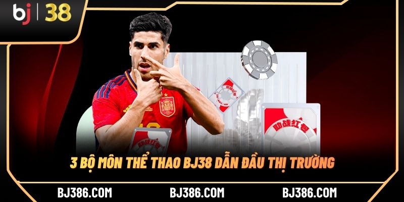 3 bộ môn thể thao BJ38 dẫn đầu thị trường