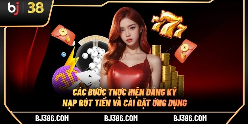 Các bước thực hiện đăng ký, nạp rút tiền và cài đặt ứng dụng Các bước thực hiện đăng ký, nạp rút tiền và cài đặt ứng dụng