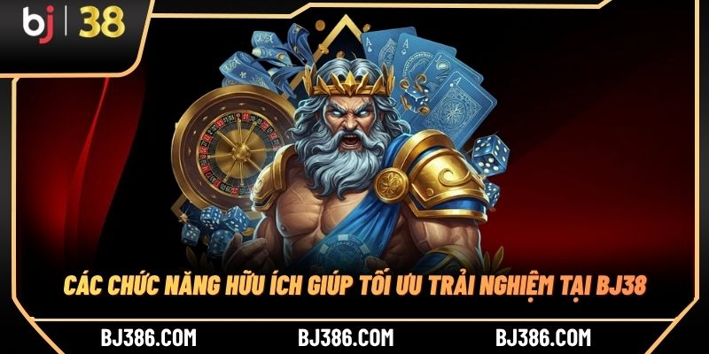 Các chức năng hữu ích giúp tối ưu trải nghiệm tại BJ38