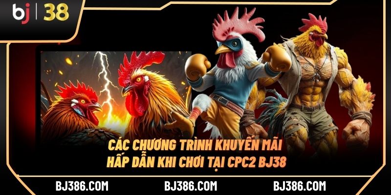 Các chương trình khuyến mãi hấp dẫn khi chơi tại CPC2 BJ38
