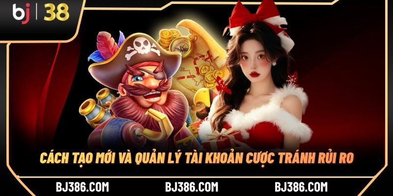 Cách tạo mới và quản lý tài khoản cược tránh rủi ro