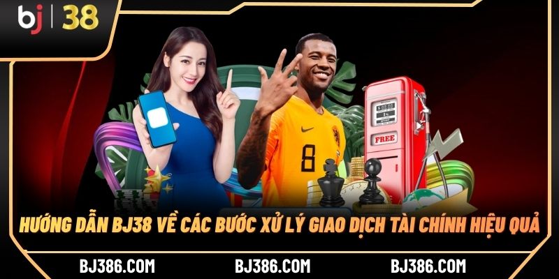 Hướng dẫn BJ38 về các bước xử lý giao dịch tài chính hiệu quả