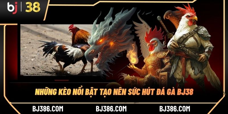 Những kèo nổi bật tạo nên sức hút đá gà BJ38