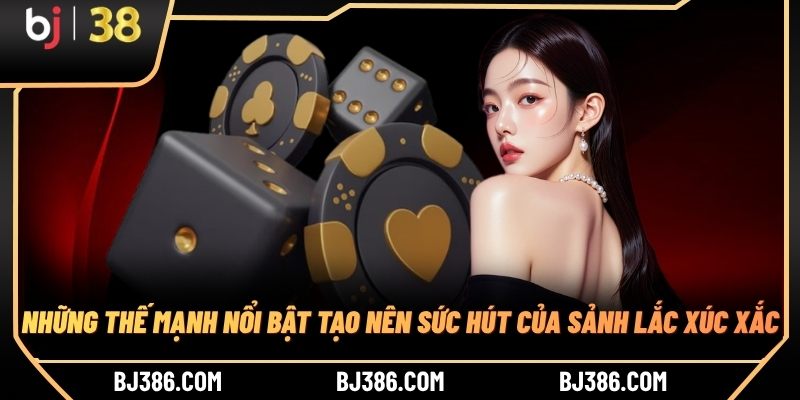 Những thế mạnh nổi bật tạo nên sức hút của sảnh lắc xúc xắc