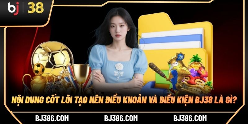 Nội dung cốt lõi tạo nên điều khoản và điều kiện BJ38 là gì?