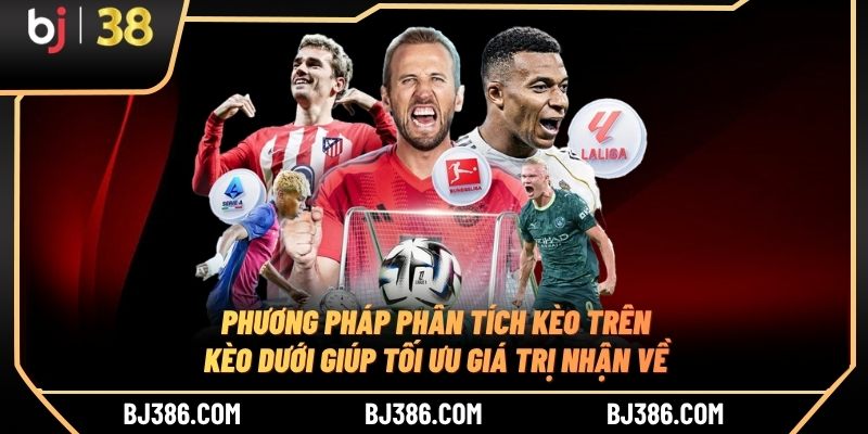 Phương pháp phân tích kèo trên kèo dưới giúp tối ưu giá trị nhận về