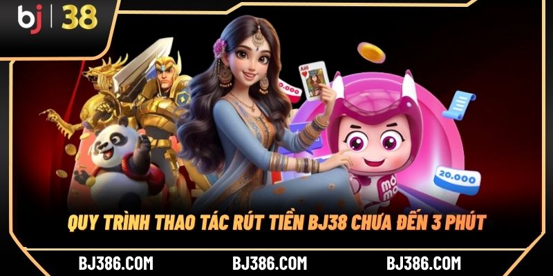 Quy trình thao tác rút tiền BJ38 chưa đến 3 phút