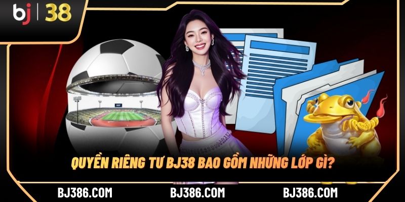 Quyền riêng tư BJ38 bao gồm những lớp gì?