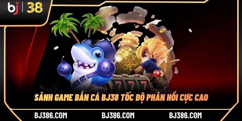 Sảnh game bắn cá BJ38 tốc độ phản hồi cực cao