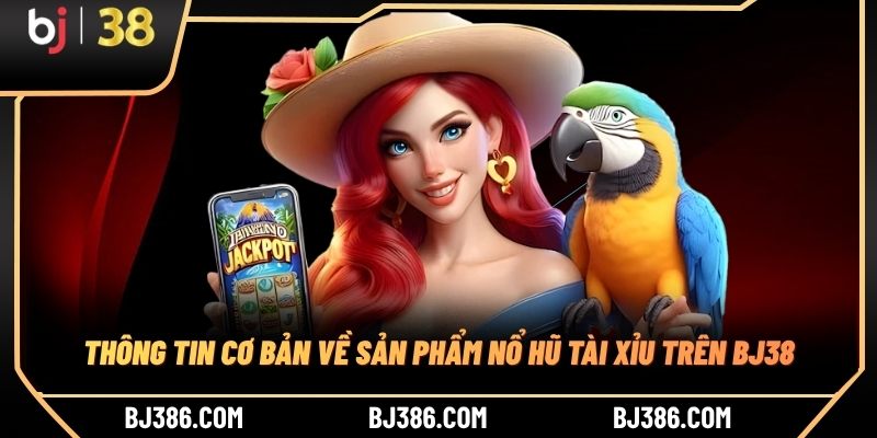 Thông tin cơ bản về sản phẩm nổ hũ tài xỉu trên BJ38