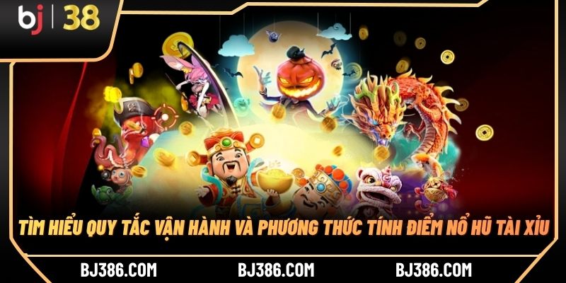 Tìm hiểu quy tắc vận hành và phương thức tính điểm nổ hũ tài xỉu