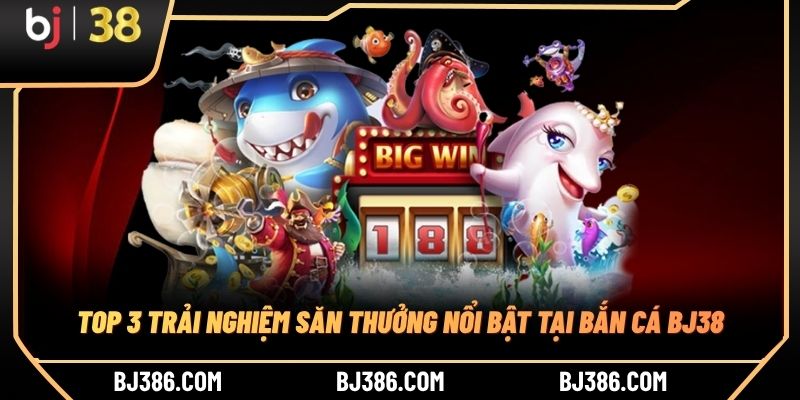 Top 3 trải nghiệm săn thưởng nổi bật tại bắn cá BJ38
