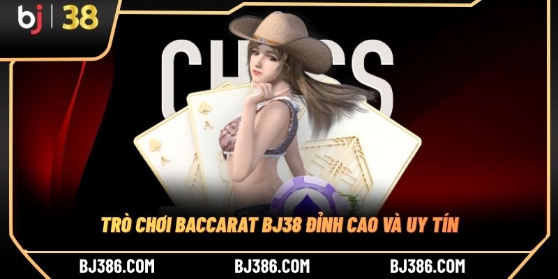 Trò chơi Baccarat BJ38 đỉnh cao và uy tín