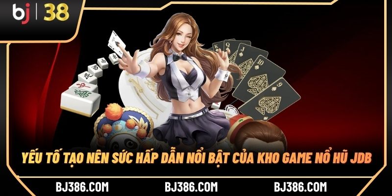 Yếu tố tạo nên sức hấp dẫn nổi bật của kho game nổ hũ JDB